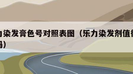 乐力染发膏色号对照表图（乐力染发剂值得信赖吗）