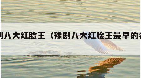 豫剧八大红脸王（豫剧八大红脸王最早的名字）