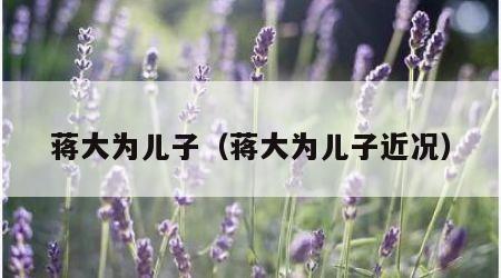 蒋大为儿子（蒋大为儿子近况）