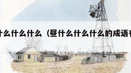 昼什么什么什么（昼什么什么什么的成语有哪些）