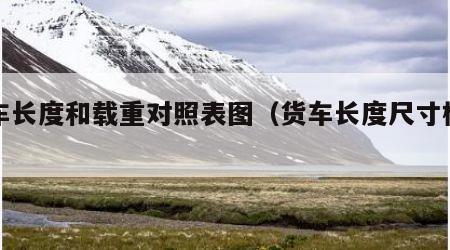 货车长度和载重对照表图（货车长度尺寸标准）