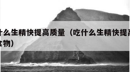 吃什么生精快提高质量（吃什么生精快提高质量食物）