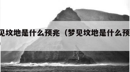 梦见坟地是什么预兆（梦见坟地是什么预兆 男）