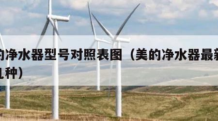 美的净水器型号对照表图（美的净水器最新款有几种）