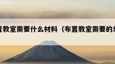 布置教室需要什么材料（布置教室需要的东西）