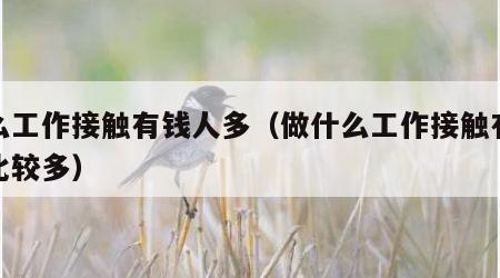 什么工作接触有钱人多（做什么工作接触有钱人比较多）