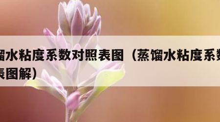 蒸馏水粘度系数对照表图（蒸馏水粘度系数对照表图解）