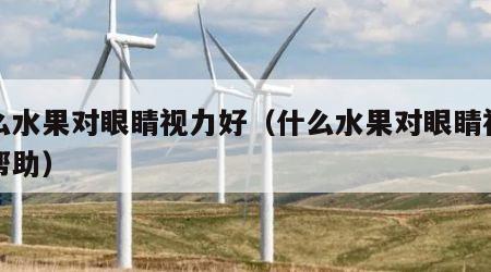 什么水果对眼睛视力好（什么水果对眼睛视力有帮助）