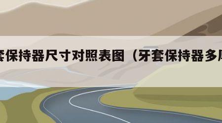 牙套保持器尺寸对照表图（牙套保持器多厚合适）
