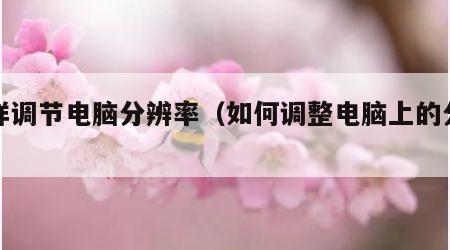怎样调节电脑分辨率（如何调整电脑上的分辨率）