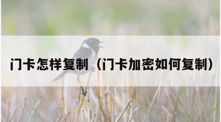 门卡怎样复制（门卡加密如何复制）