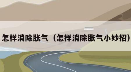 怎样消除胀气（怎样消除胀气小妙招）
