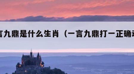 一言九鼎是什么生肖（一言九鼎打一正确动物）