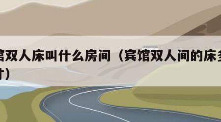 宾馆双人床叫什么房间（宾馆双人间的床多大尺寸）