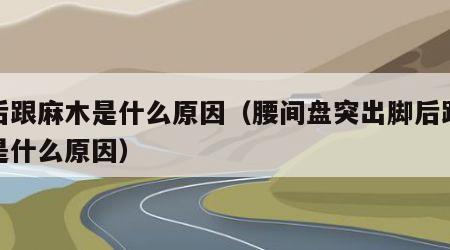 脚后跟麻木是什么原因（腰间盘突出脚后跟麻木是什么原因）