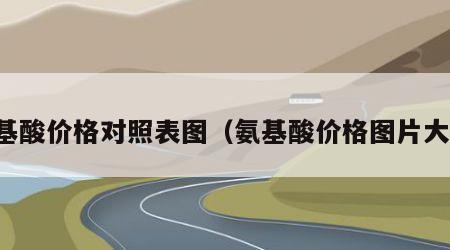 氨基酸价格对照表图（氨基酸价格图片大全）