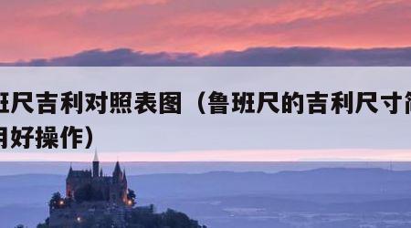 鲁班尺吉利对照表图（鲁班尺的吉利尺寸简易实用好操作）