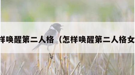 怎样唤醒第二人格（怎样唤醒第二人格女生）