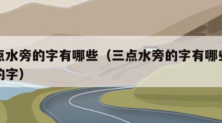 三点水旁的字有哪些（三点水旁的字有哪些字旁的字）