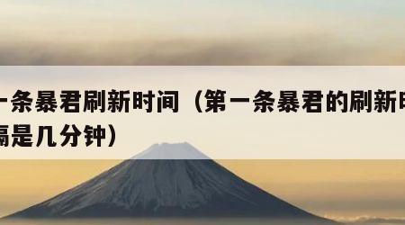 第一条暴君刷新时间（第一条暴君的刷新时间间隔是几分钟）