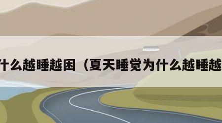 为什么越睡越困（夏天睡觉为什么越睡越困）
