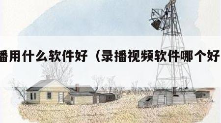 录播用什么软件好（录播视频软件哪个好用?）