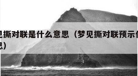梦见撕对联是什么意思（梦见撕对联预示什么意思）