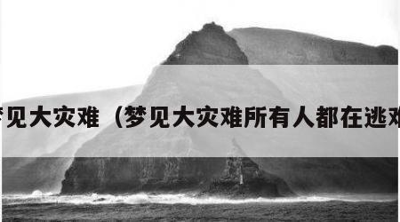 梦见大灾难（梦见大灾难所有人都在逃难）