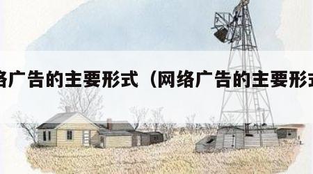 网络广告的主要形式（网络广告的主要形式有 ）
