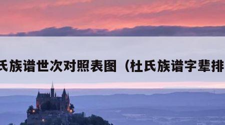 杜氏族谱世次对照表图（杜氏族谱字辈排行）