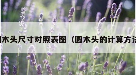 圆木头尺寸对照表图（圆木头的计算方法）
