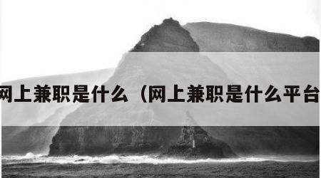 网上兼职是什么（网上兼职是什么平台）