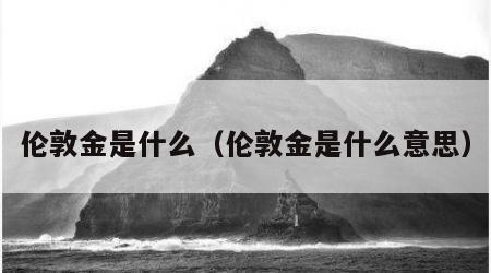 伦敦金是什么（伦敦金是什么意思）