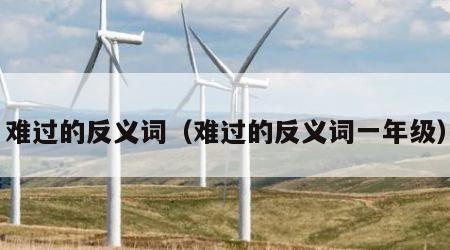 难过的反义词（难过的反义词一年级）