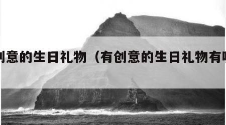 有创意的生日礼物（有创意的生日礼物有哪些）