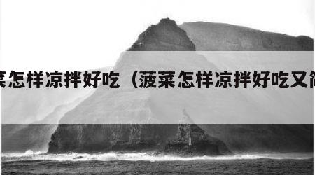 菠菜怎样凉拌好吃（菠菜怎样凉拌好吃又简单）