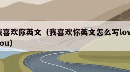 我喜欢你英文（我喜欢你英文怎么写loveyou）