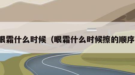 眼霜什么时候（眼霜什么时候擦的顺序）