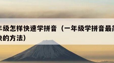 一年级怎样快速学拼音（一年级学拼音最简单最快的方法）