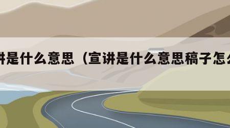 宣讲是什么意思（宣讲是什么意思稿子怎么写）
