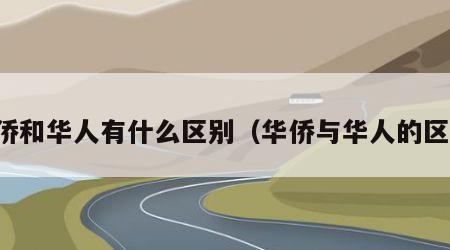 华侨和华人有什么区别（华侨与华人的区别）