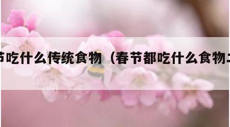 春节吃什么传统食物（春节都吃什么食物二十种）