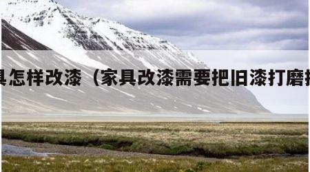 家具怎样改漆（家具改漆需要把旧漆打磨掉吗）