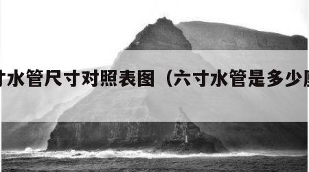 六寸水管尺寸对照表图（六寸水管是多少厘米）