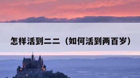 怎样活到二二（如何活到两百岁）