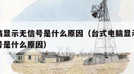 电脑显示无信号是什么原因（台式电脑显示无信号是什么原因）