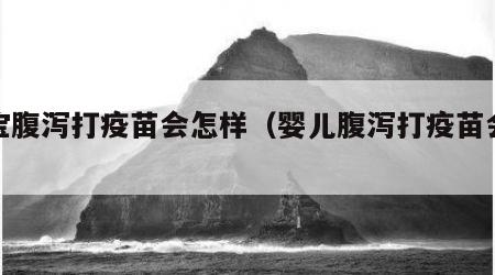 宝宝腹泻打疫苗会怎样（婴儿腹泻打疫苗会怎样）