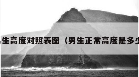 男生高度对照表图（男生正常高度是多少）