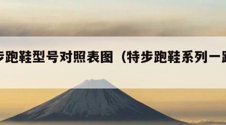 特步跑鞋型号对照表图（特步跑鞋系列一跑鞋）