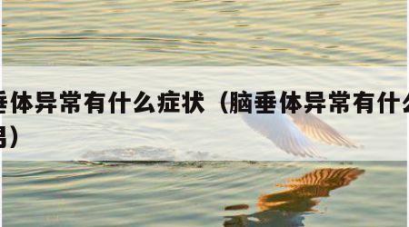 脑垂体异常有什么症状（脑垂体异常有什么症状男）
